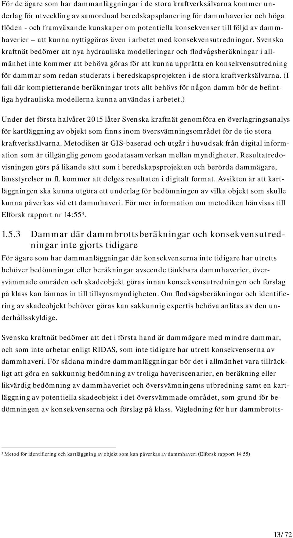 Svenska kraftnät bedömer att nya hydrauliska modelleringar och flodvågsberäkningar i allmänhet inte kommer att behöva göras för att kunna upprätta en konsekvensutredning för dammar som redan