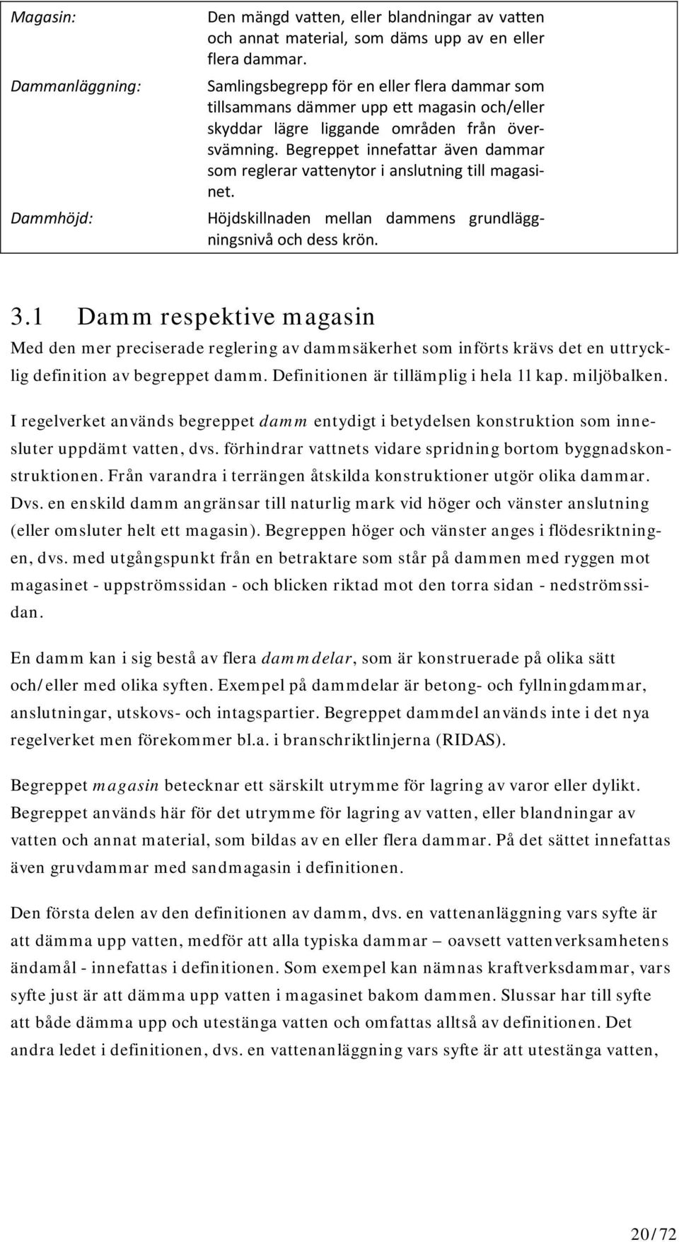 Begreppet innefattar även dammar som reglerar vattenytor i anslutning till magasinet. Höjdskillnaden mellan dammens grundläggningsnivå och dess krön. 3.