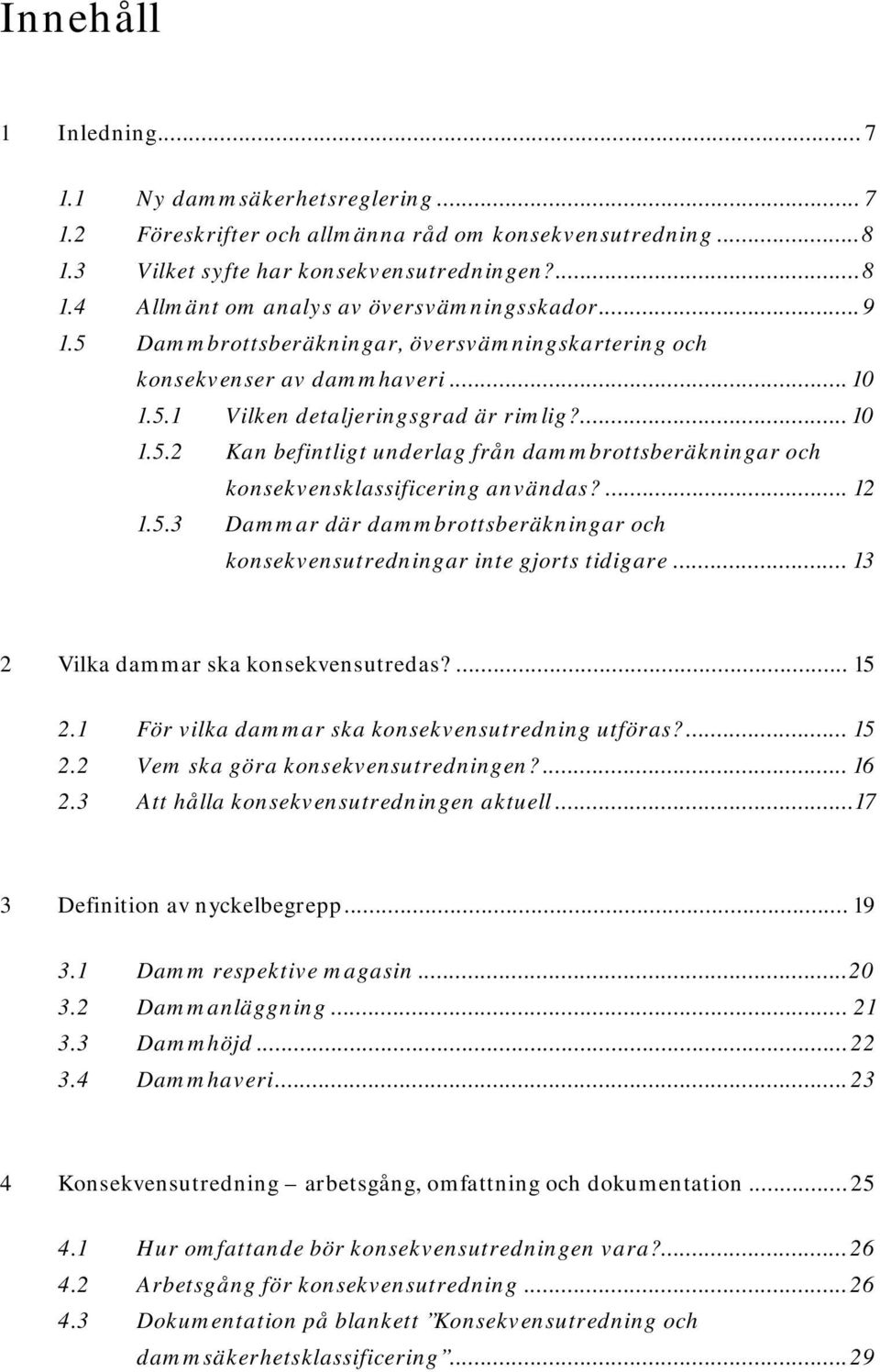 ... 12 1.5.3 Dammar där dammbrottsberäkningar och konsekvensutredningar inte gjorts tidigare... 13 2 Vilka dammar ska konsekvensutredas?... 15 2.1 För vilka dammar ska konsekvensutredning utföras?