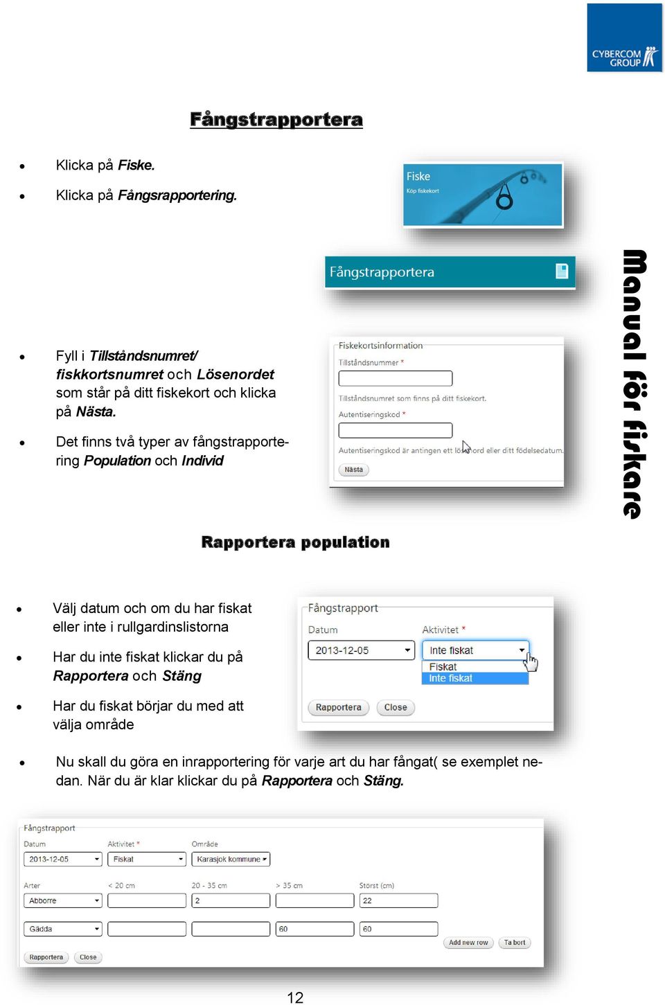 Det finns två typer av fångstrapportering Population och Individ Rapportera population Välj datum och om du har fiskat eller inte i