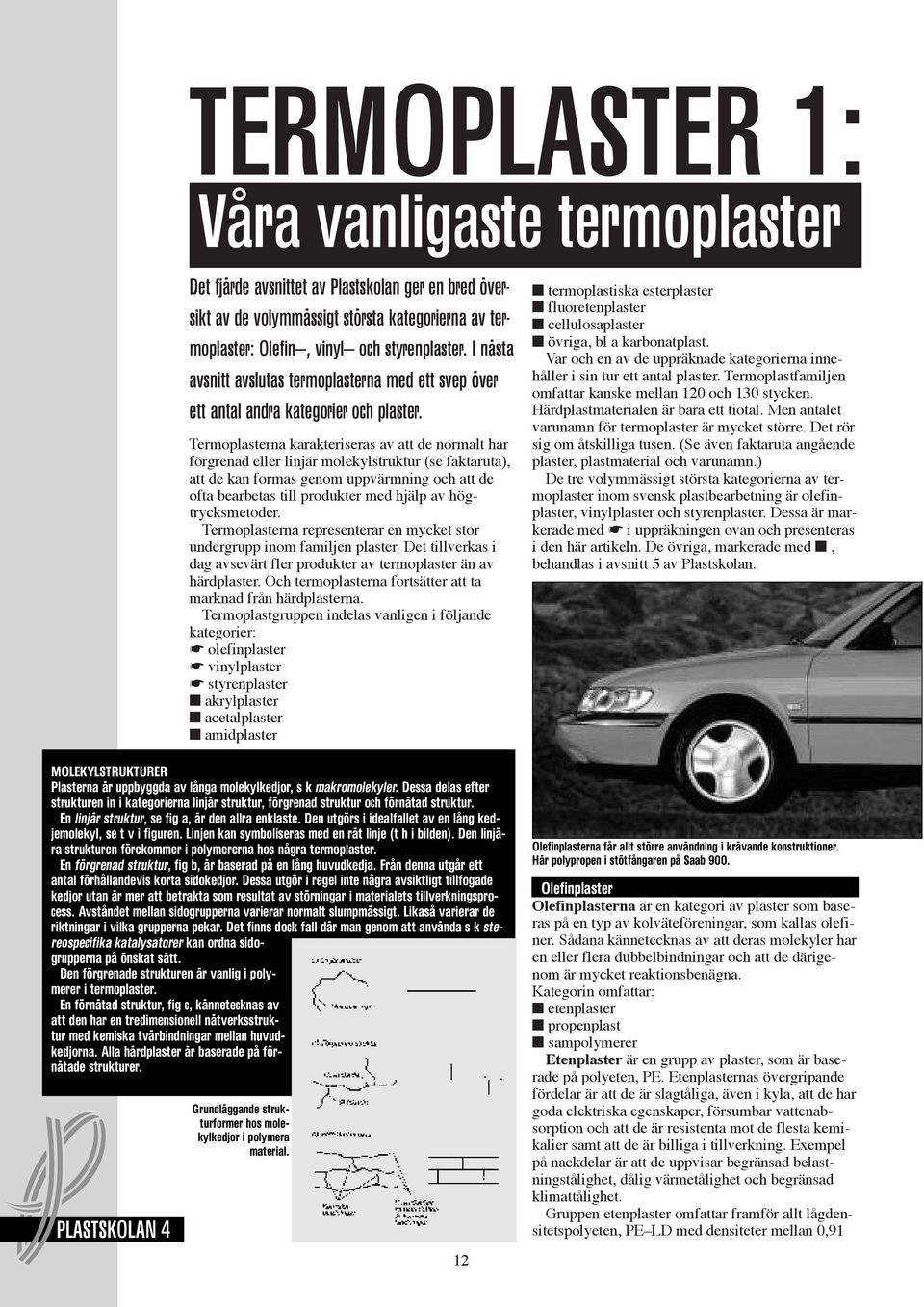 Termoplasterna karakteriseras av att de normalt har förgrenad eller linjär molekylstruktur (se faktaruta), att de kan formas genom uppvärmning och att de ofta bearbetas till produkter med hjälp av