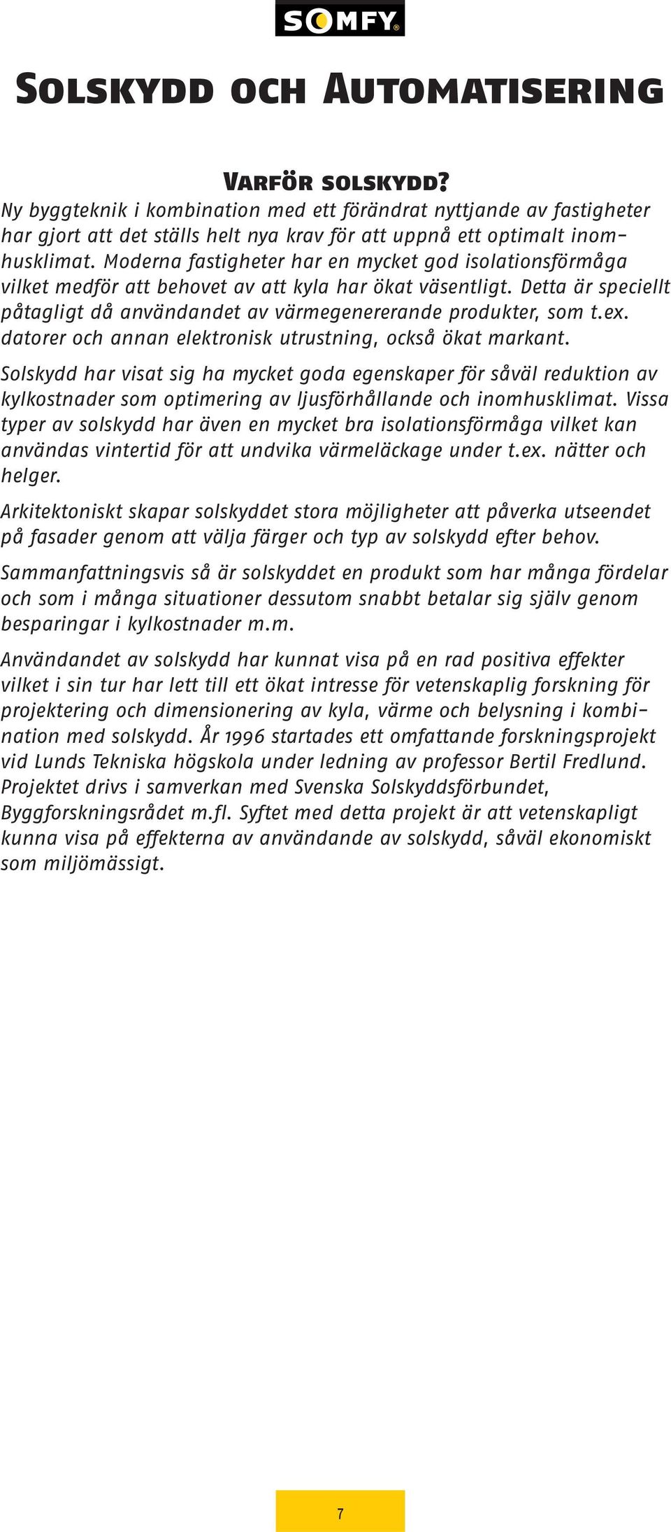 datorer och annan elektronisk utrustning, också ökat markant. Solskydd har visat sig ha mycket goda egenskaper för såväl reduktion av kylkostnader som optimering av ljusförhållande och inomhusklimat.