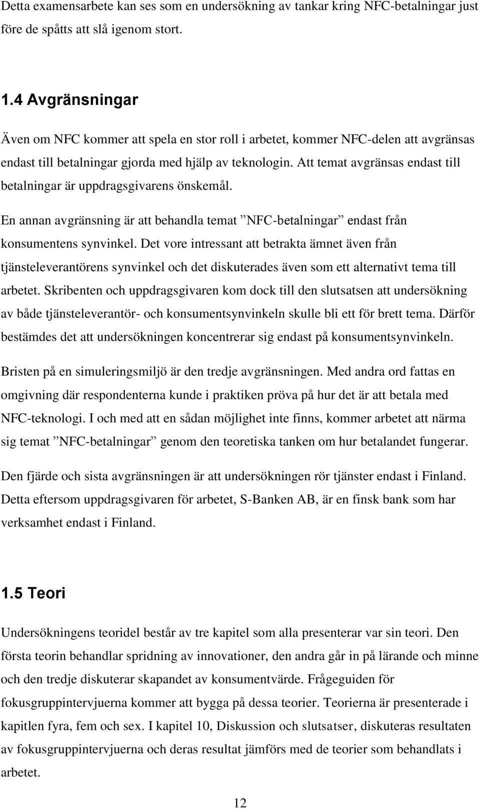 Att temat avgränsas endast till betalningar är uppdragsgivarens önskemål. En annan avgränsning är att behandla temat NFC-betalningar endast från konsumentens synvinkel.