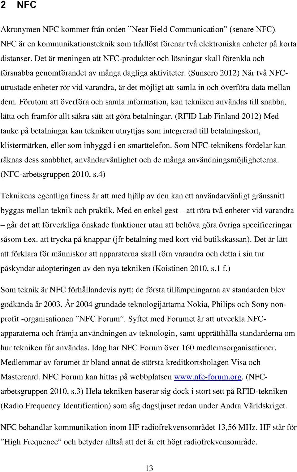 (Sunsero 2012) När två NFCutrustade enheter rör vid varandra, är det möjligt att samla in och överföra data mellan dem.