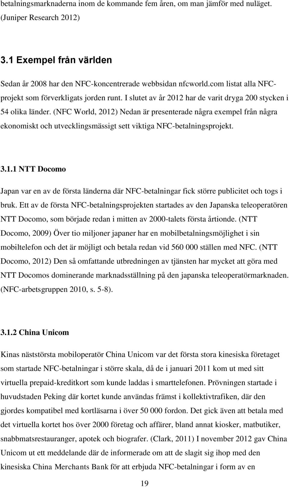 (NFC World, 2012) Nedan är presenterade några exempel från några ekonomiskt och utvecklingsmässigt sett viktiga NFC-betalningsprojekt. 3.1.1 NTT Docomo Japan var en av de första länderna där NFC-betalningar fick större publicitet och togs i bruk.