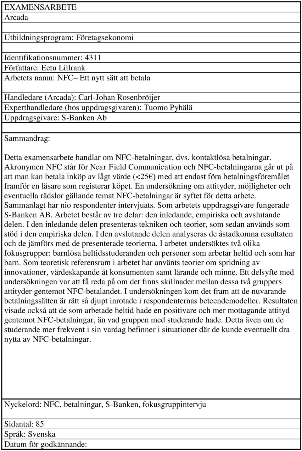 Akronymen NFC står för Near Field Communication och NFC-betalningarna går ut på att man kan betala inköp av lågt värde (<25 ) med att endast föra betalningsföremålet framför en läsare som registerar