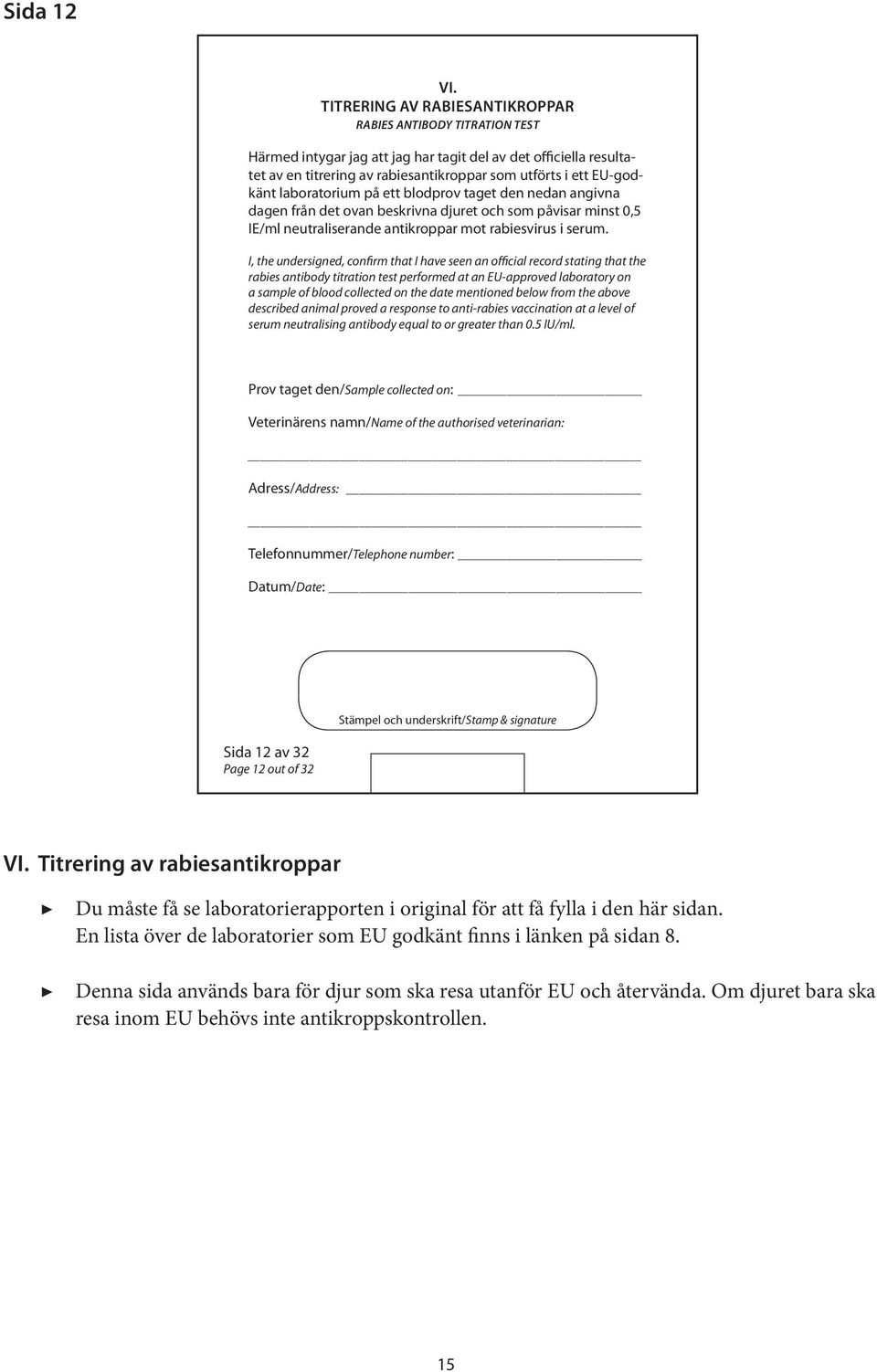 laboratorium på ett blodprov taget den nedan angivna dagen från det ovan beskrivna djuret och som påvisar minst 0,5 IE/ml neutraliserande antikroppar mot rabiesvirus i serum.