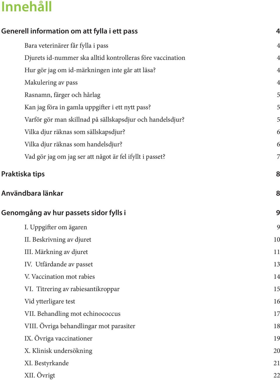 6 Vilka djur räknas som handelsdjur? 6 Vad gör jag om jag ser att något är fel ifyllt i passet? 7 Praktiska tips 8 Användbara länkar 8 Genomgång av hur passets sidor fylls i 9 I.