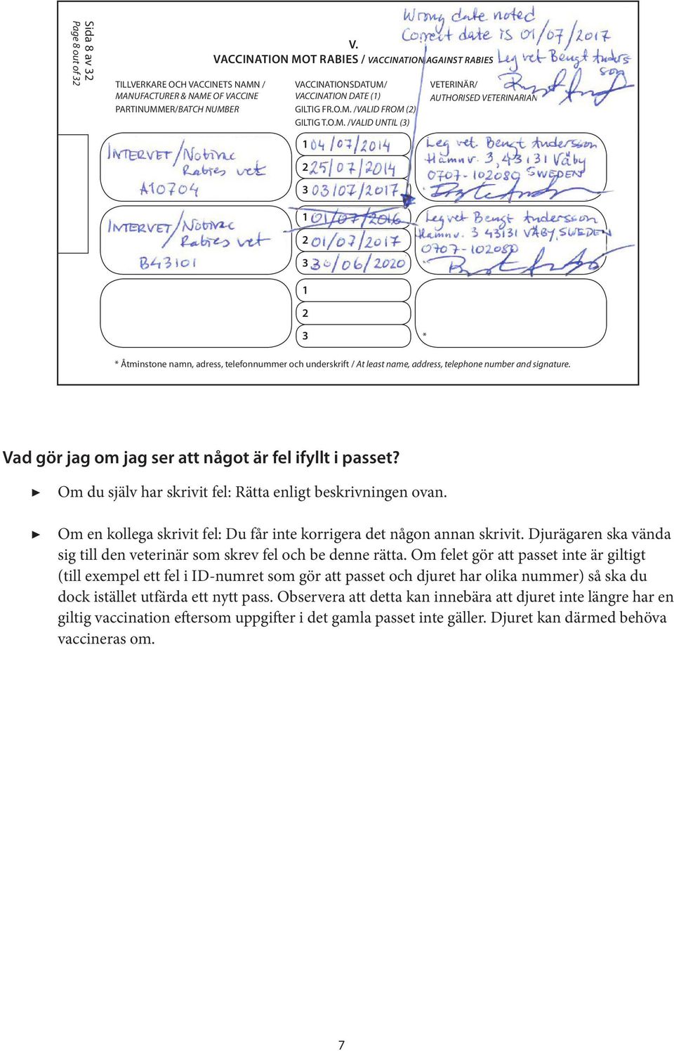 * * * Vad gör jag om jag ser att något är fel ifyllt i passet? Om du själv har skrivit fel: Rätta enligt beskrivningen ovan. Om en kollega skrivit fel: Du får inte korrigera det någon annan skrivit.