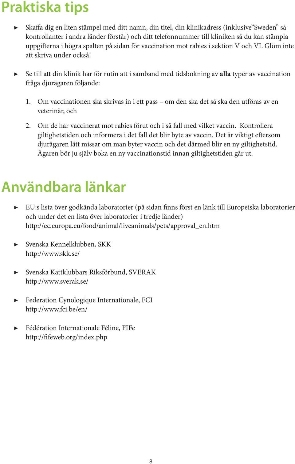 Se till att din klinik har för rutin att i samband med tidsbokning av alla typer av vaccination fråga djurägaren följande:.