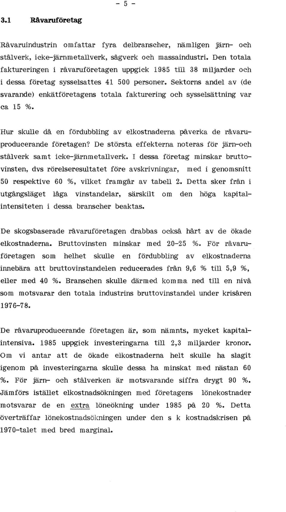 Sektorns andel av (de svarande) enkätföretagens totala fakturering och sysselsättning var ca 15 %. Hur skulle då en fördubbling avelkostnaderna de råvaruproducerande företagen?