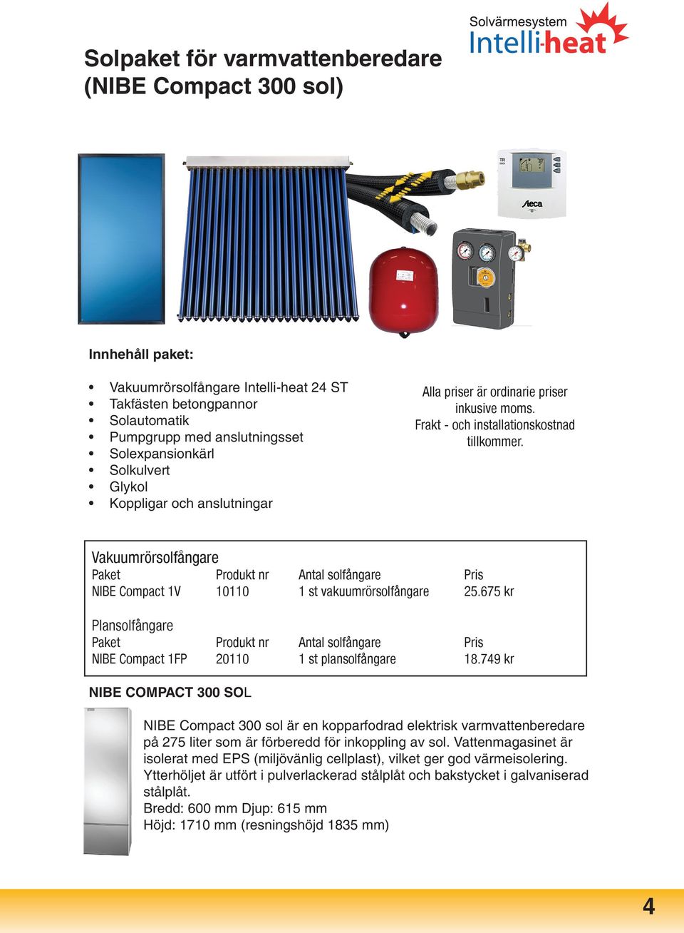 Vakuumrörsolfångare Paket Produkt nr Antal solfångare Pris NIBE Compact 1V 10110 1 st vakuumrörsolfångare 25.