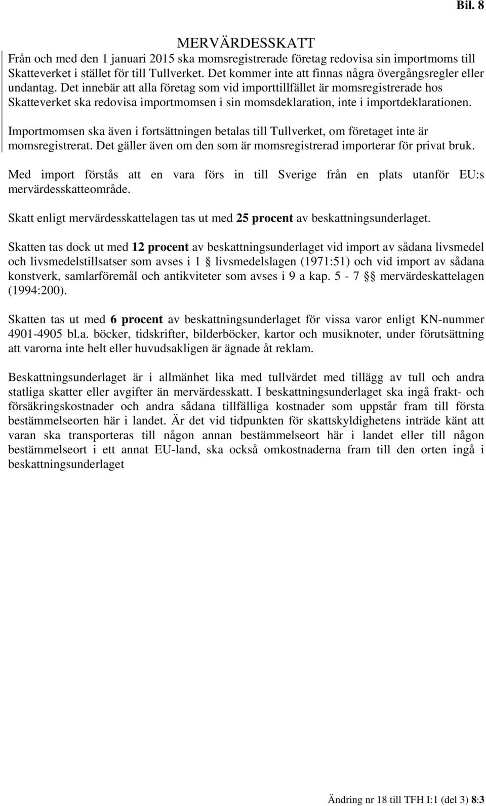 Det innebär att alla företag som vid importtillfället är momsregistrerade hos Skatteverket ska redovisa importmomsen i sin momsdeklaration, inte i importdeklarationen.