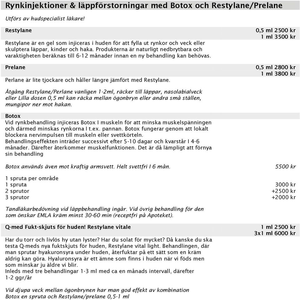 Produkterna är naturligt nedbrytbara och varaktigheten beräknas till 6-12 månader innan en ny behandling kan behövas. Prelane Perlane är lite tjockare och håller längre jämfört med Restylane.