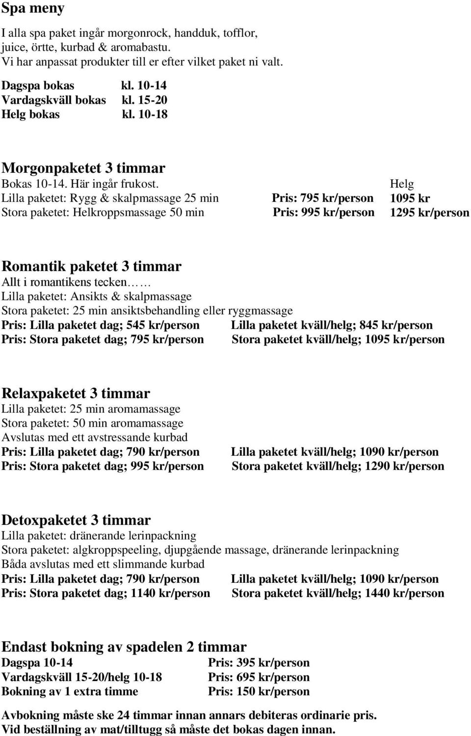 Helg Lilla paketet: Rygg & skalpmassage 25 min Pris: 795 kr/person 1095 kr Stora paketet: Helkroppsmassage 50 min Pris: 995 kr/person 1295 kr/person Romantik paketet 3 timmar Allt i romantikens