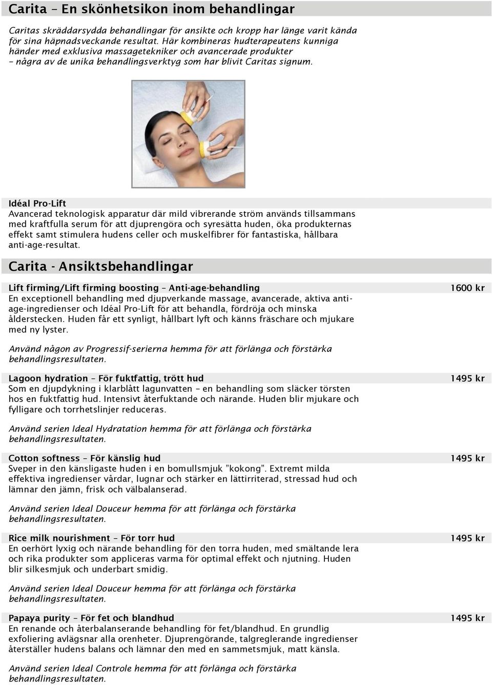Idéal Pro-Lift Avancerad teknologisk apparatur där mild vibrerande ström används tillsammans med kraftfulla serum för att djuprengöra och syresätta huden, öka produkternas effekt samt stimulera