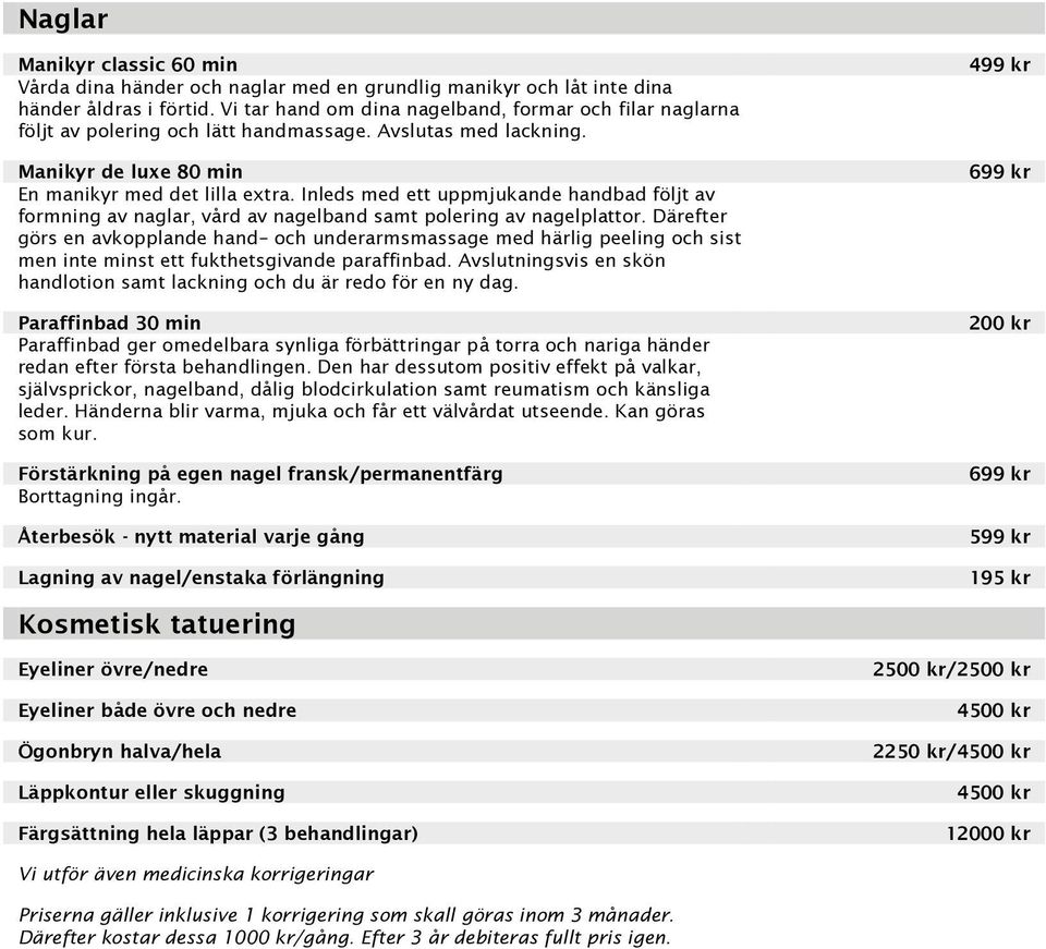 Inleds med ett uppmjukande handbad följt av formning av naglar, vård av nagelband samt polering av nagelplattor.