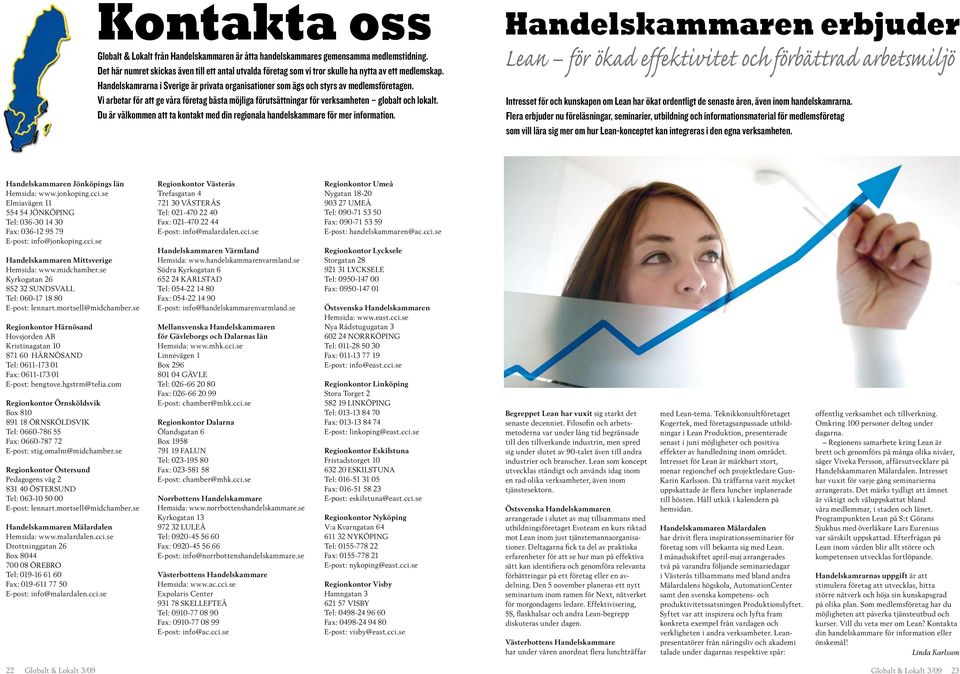 Vi arbetar för att ge våra företag bästa möjliga förutsättningar för verksamheten globalt och lokalt. Du är välkommen att ta kontakt med din regionala handelskammare för mer information.