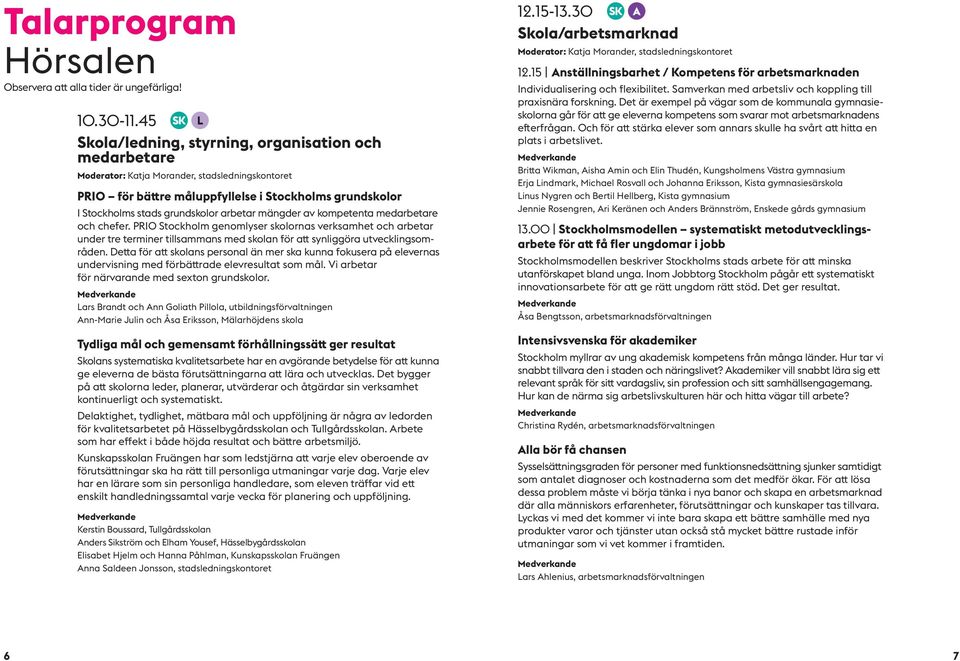 arbetar mängder av kompetenta medarbetare och chefer. PRIO Stockholm genomlyser skolornas verksamhet och arbetar under tre terminer tillsammans med skolan för att synliggöra utvecklingsområden.