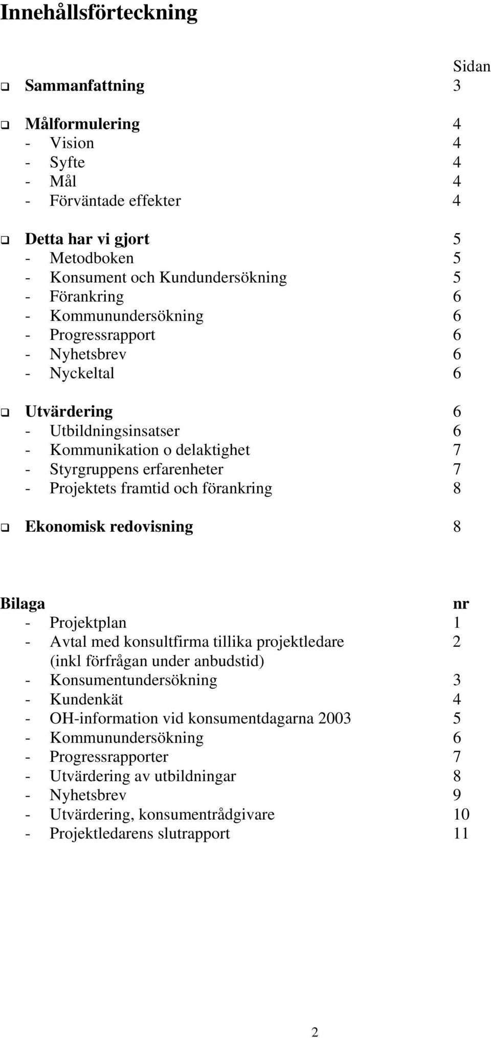 och förankring 8 Ekonomisk redovisning 8 Bilaga nr - Projektplan 1 - Avtal med konsultfirma tillika projektledare 2 (inkl förfrågan under anbudstid) - Konsumentundersökning 3 - Kundenkät 4 -