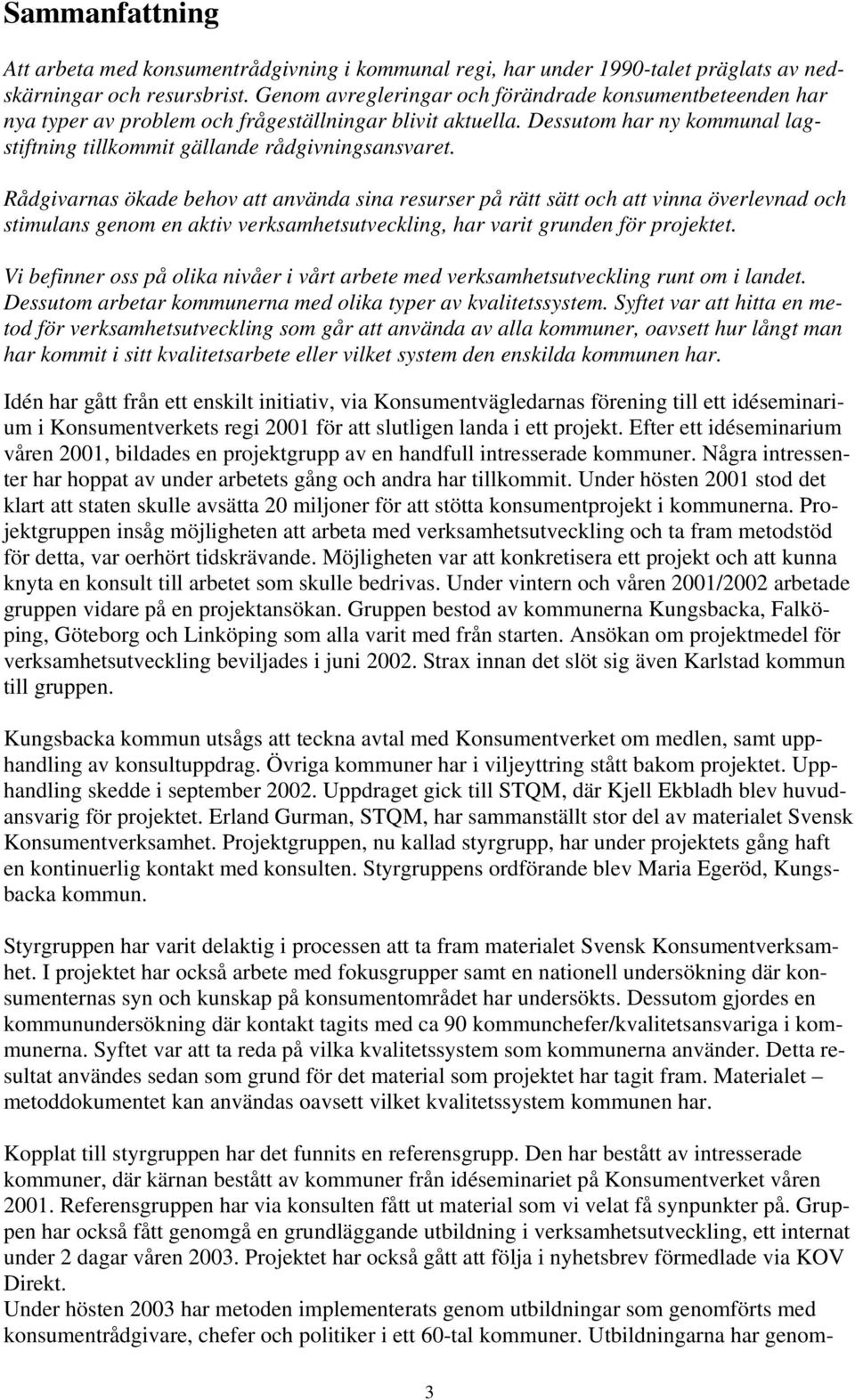 Rådgivarnas ökade behov att använda sina resurser på rätt sätt och att vinna överlevnad och stimulans genom en aktiv verksamhetsutveckling, har varit grunden för projektet.