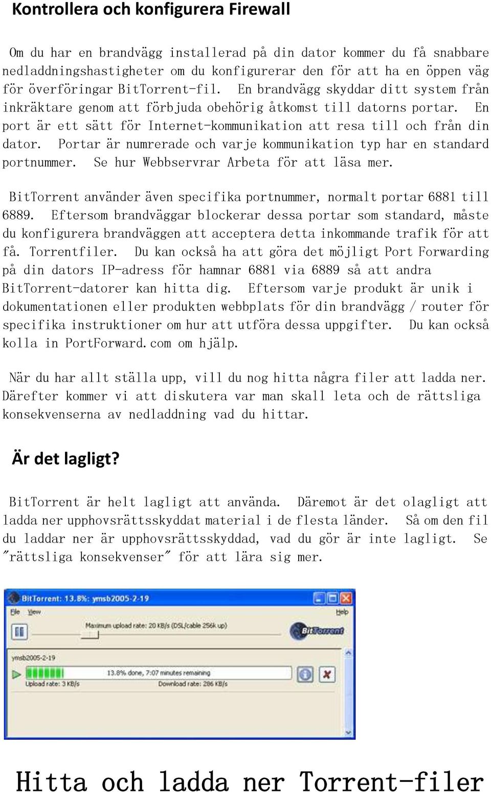 En port är ett sätt för Internet-kommunikation att resa till och från din dator. Portar är numrerade och varje kommunikation typ har en standard portnummer. Se hur Webbservrar Arbeta för att läsa mer.