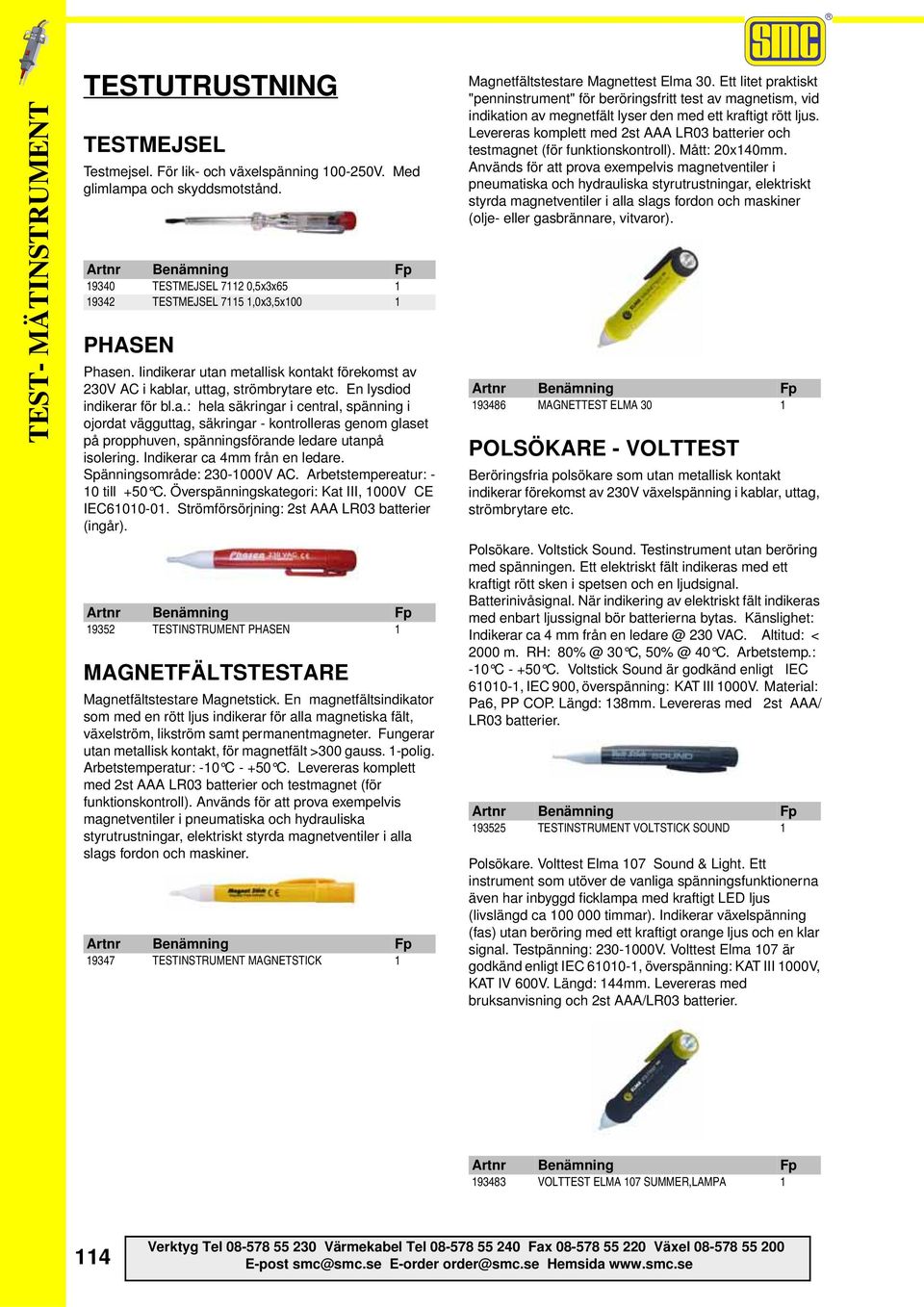 Indikerar ca 4mm från en ledare. Spänningsområde: 230-1000V AC. Arbetstempereatur: - 10 till +50 C. Överspänningskategori: Kat III, 1000V CE IEC61010-01.