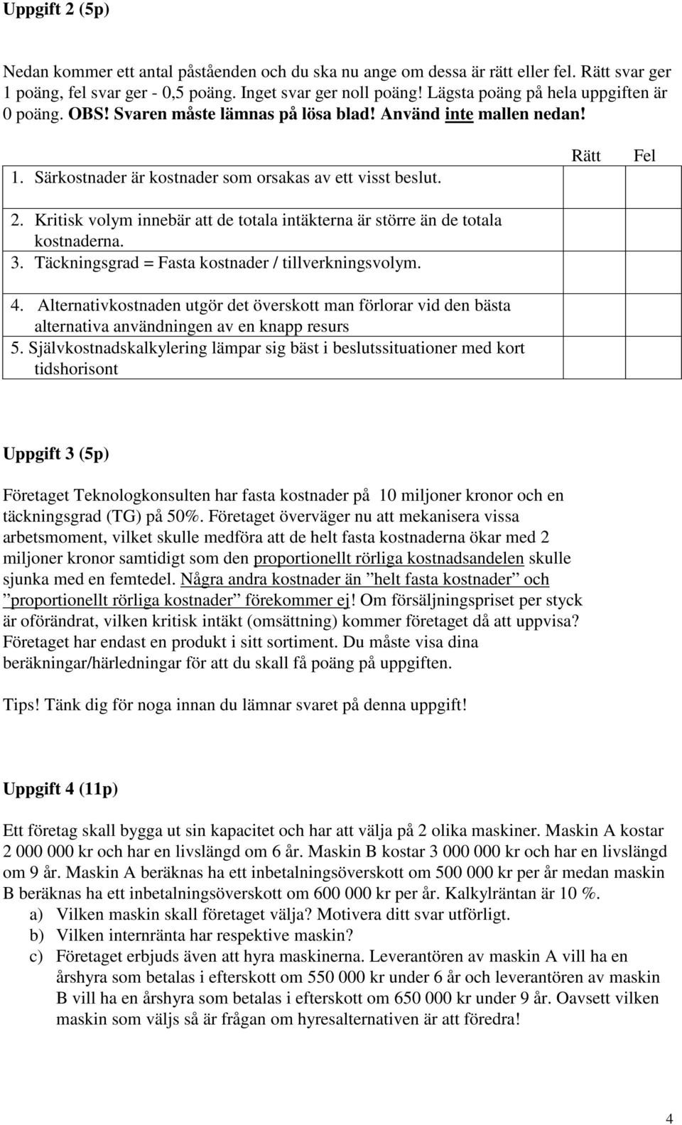 Kritisk volym innebär att de totala intäkterna är större än de totala kostnaderna. 3. Täckningsgrad = Fasta kostnader / tillverkningsvolym. 4.