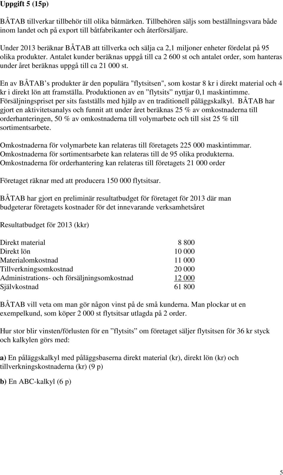 Antalet kunder beräknas uppgå till ca 2 600 st och antalet order, som hanteras under året beräknas uppgå till ca 21 000 st.