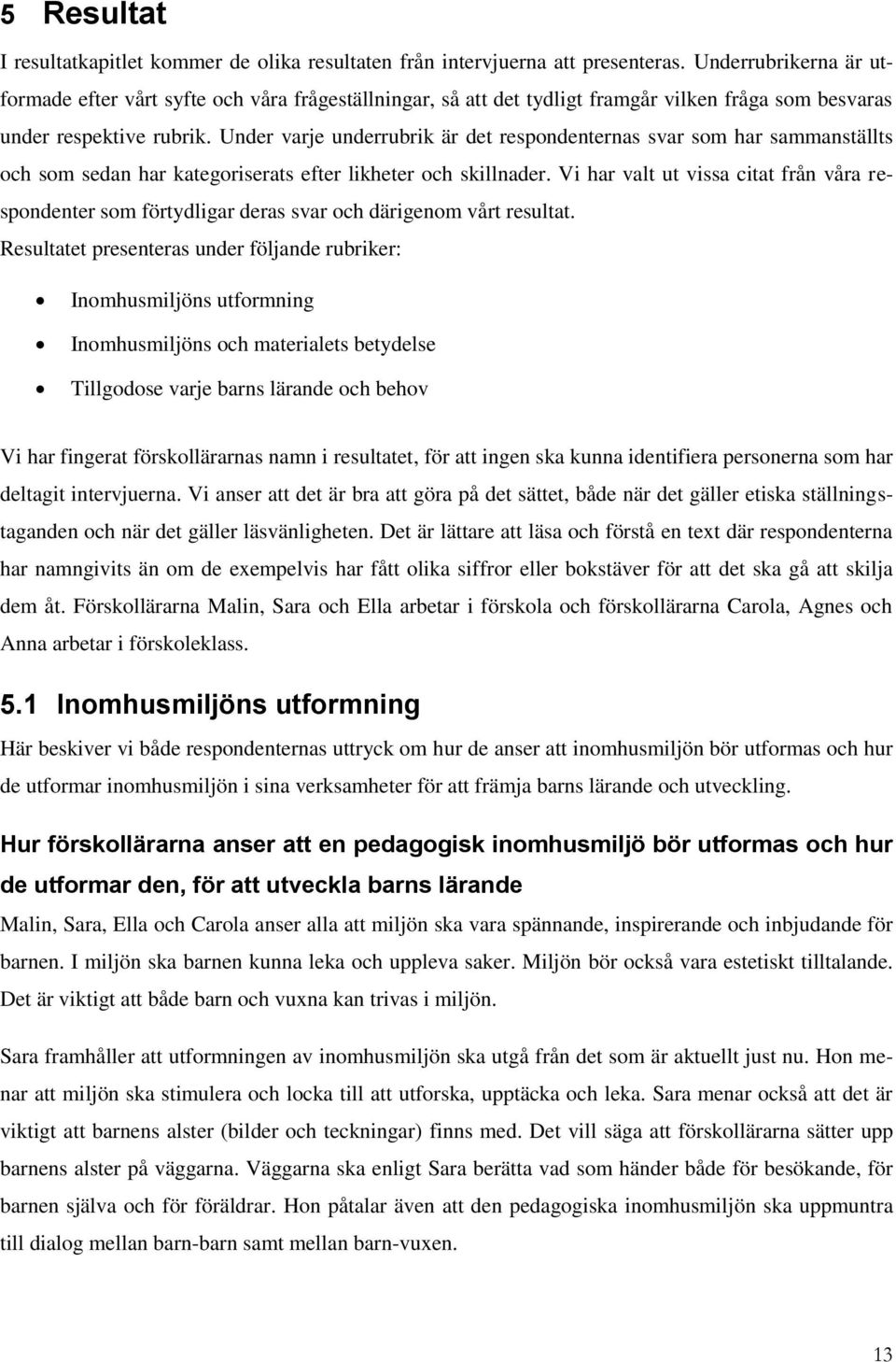 Under varje underrubrik är det respondenternas svar som har sammanställts och som sedan har kategoriserats efter likheter och skillnader.