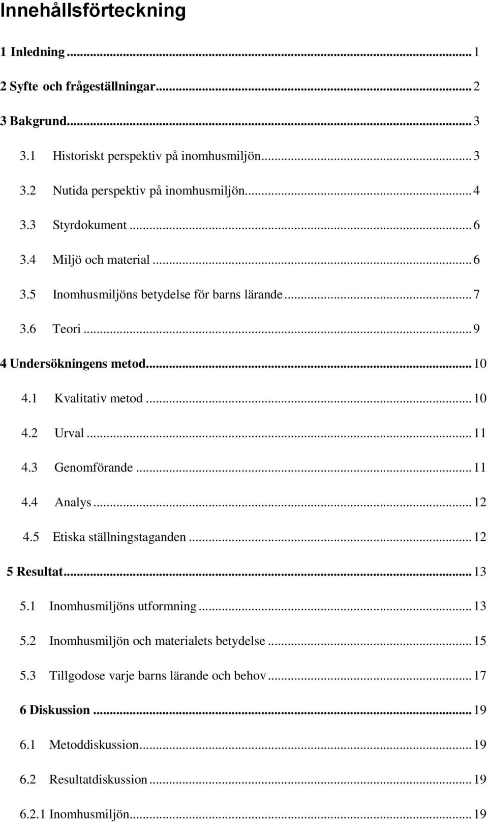 .. 10 4.2 Urval... 11 4.3 Genomförande... 11 4.4 Analys... 12 4.5 Etiska ställningstaganden... 12 5 Resultat... 13 5.1 Inomhusmiljöns utformning... 13 5.2 Inomhusmiljön och materialets betydelse.