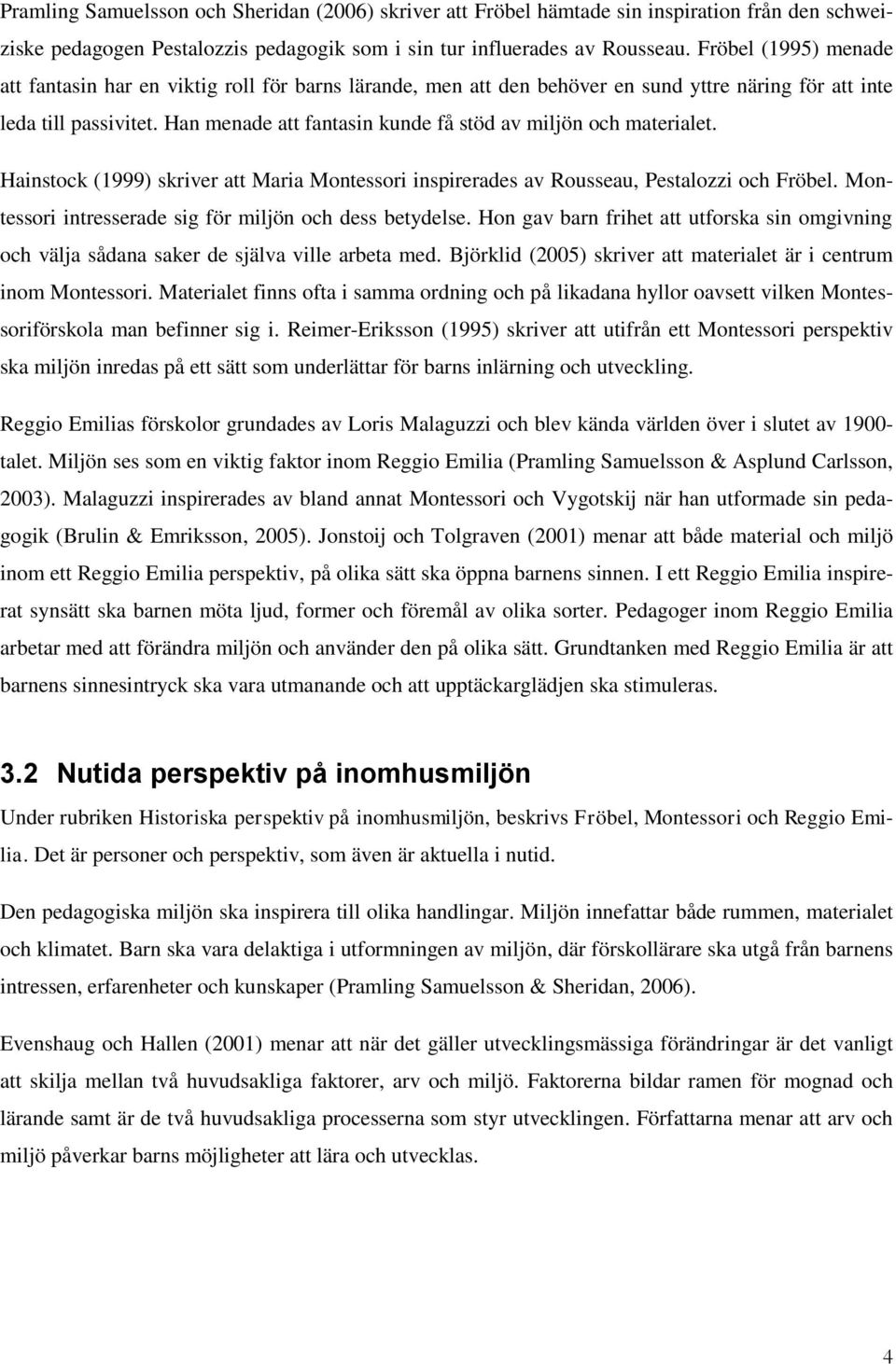 Han menade att fantasin kunde få stöd av miljön och materialet. Hainstock (1999) skriver att Maria Montessori inspirerades av Rousseau, Pestalozzi och Fröbel.