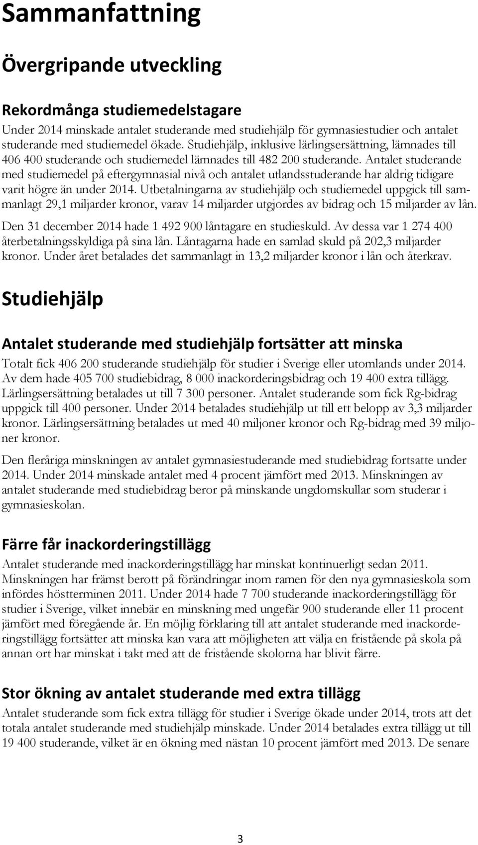 Antalet studerande med studiemedel på eftergymnasial nivå och antalet utlandsstuderande har aldrig tidigare varit högre än under 214.