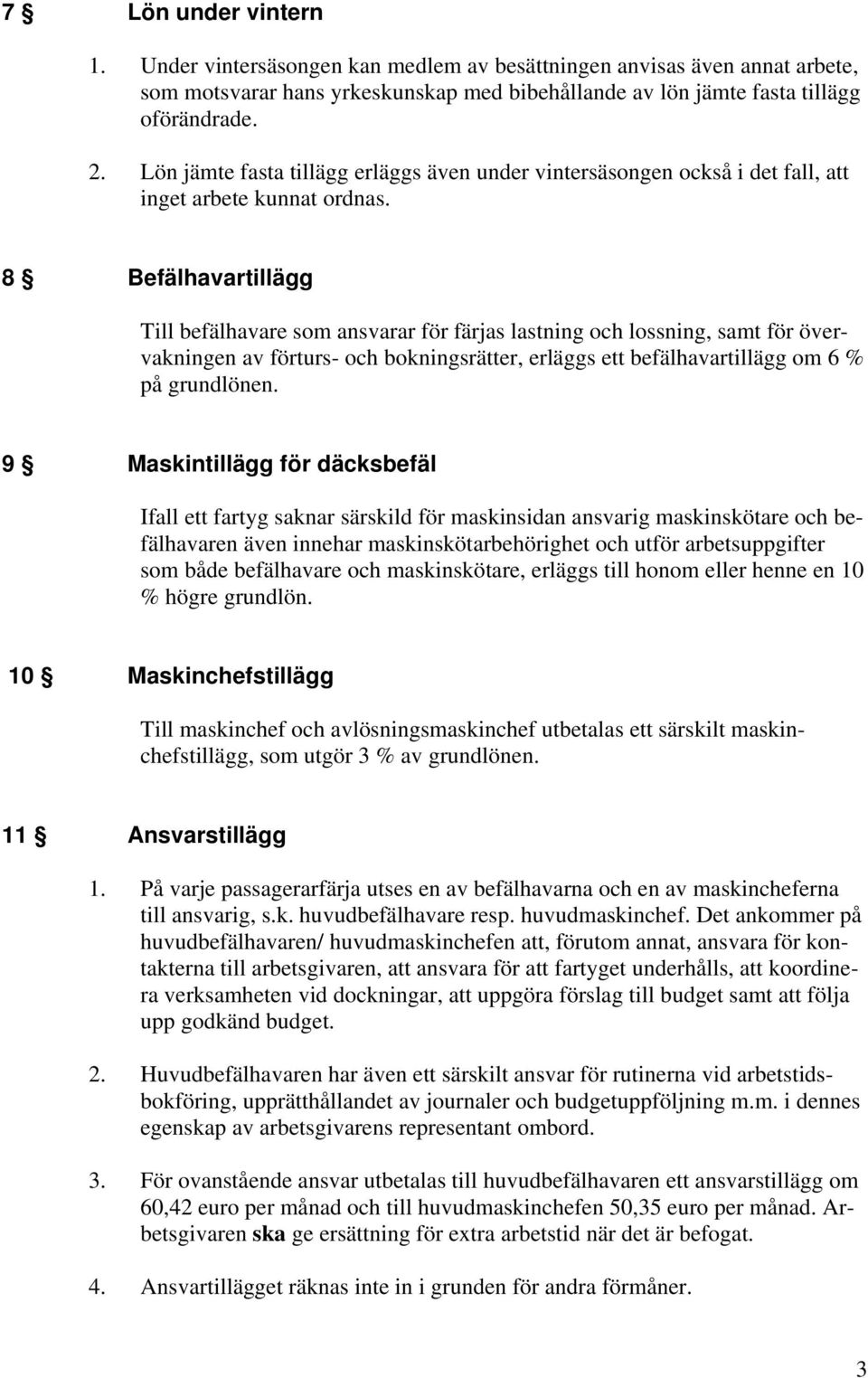 8 Befälhavartillägg Till befälhavare som ansvarar för färjas lastning och lossning, samt för övervakningen av förturs- och bokningsrätter, erläggs ett befälhavartillägg om 6 % på grundlönen.