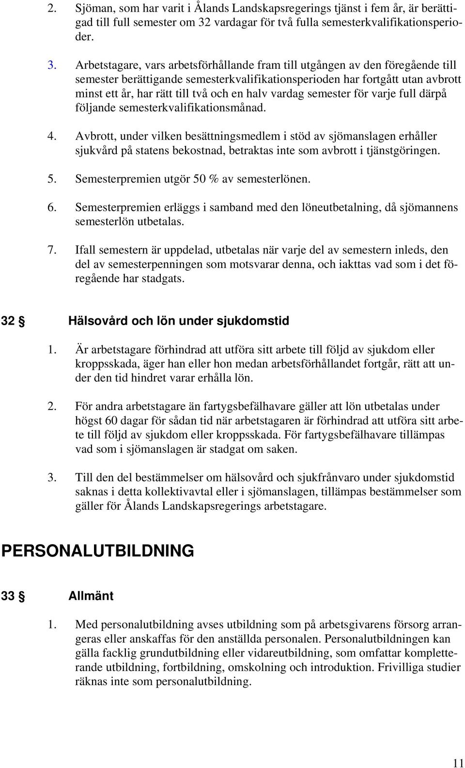 Arbetstagare, vars arbetsförhållande fram till utgången av den föregående till semester berättigande semesterkvalifikationsperioden har fortgått utan avbrott minst ett år, har rätt till två och en