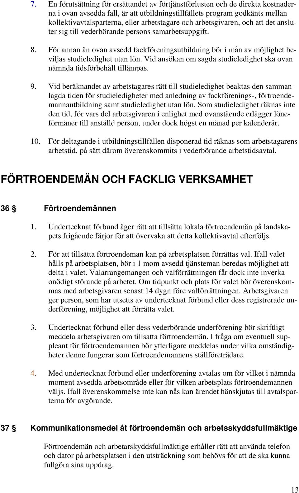 För annan än ovan avsedd fackföreningsutbildning bör i mån av möjlighet beviljas studieledighet utan lön. Vid ansökan om sagda studieledighet ska ovan nämnda tidsförbehåll tillämpas. 9.