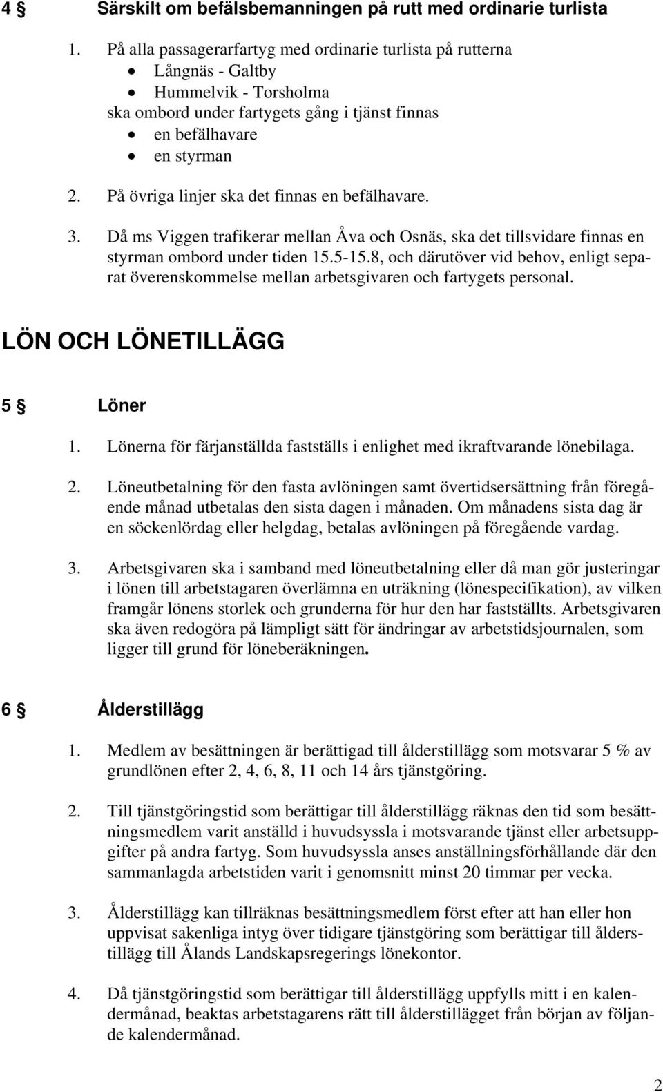 På övriga linjer ska det finnas en befälhavare. 3. Då ms Viggen trafikerar mellan Åva och Osnäs, ska det tillsvidare finnas en styrman ombord under tiden 15.5-15.