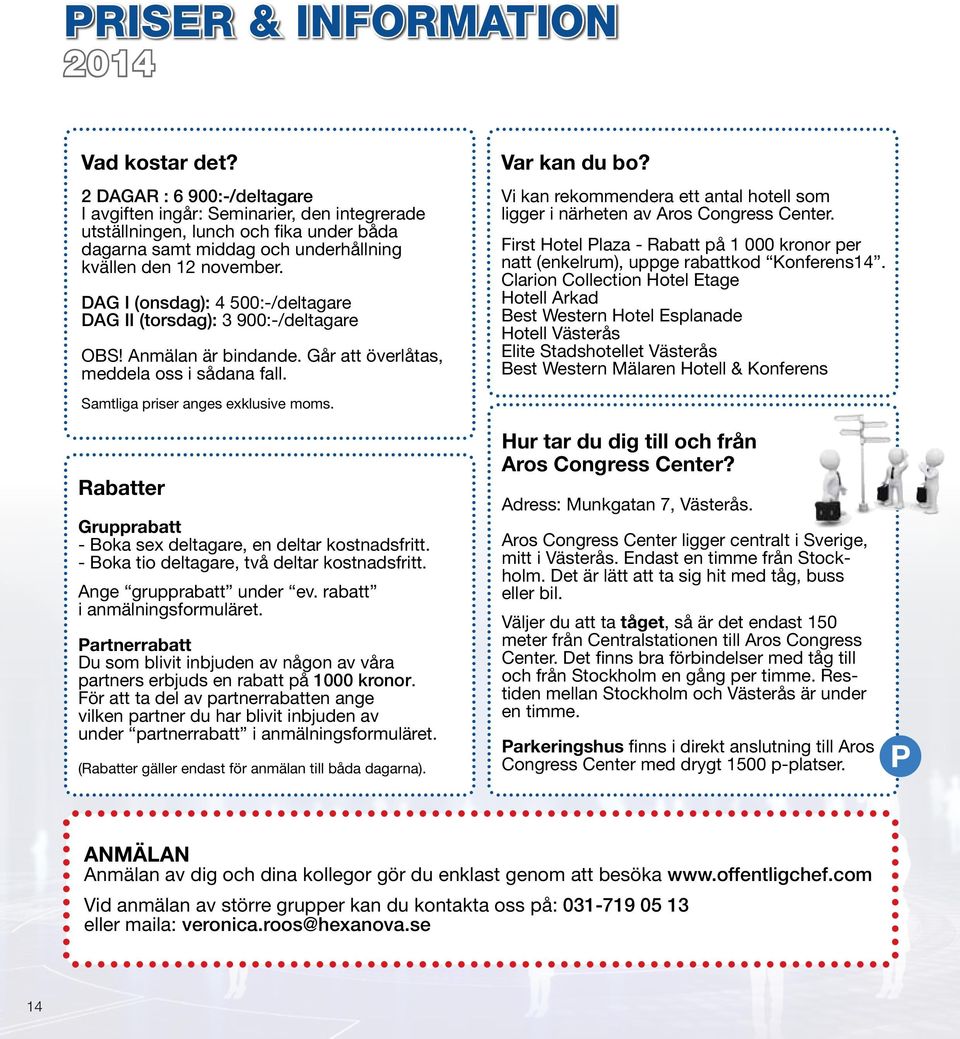 DAG I (onsdag): 4 500:-/deltagare DAG II (torsdag): 3 900:-/deltagare OBS! Anmälan är bindande. Går att överlåtas, meddela oss i sådana fall. Samtliga priser anges exklusive moms. Var kan du bo?