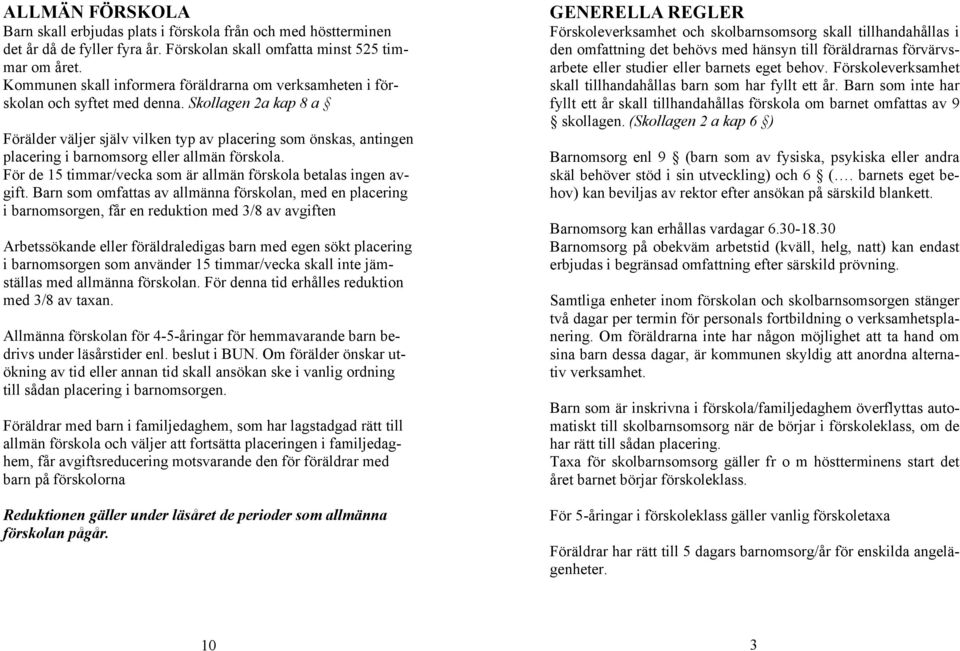 Skollagen 2a kap 8 a Förälder väljer själv vilken typ av placering som önskas, antingen placering i barnomsorg eller allmän förskola.