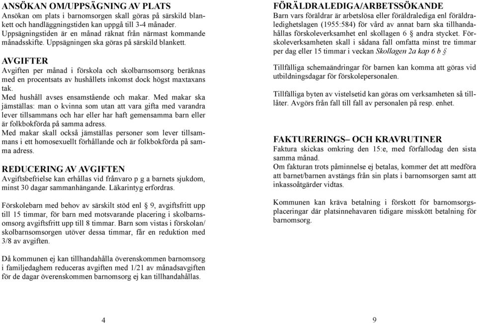 AVGIFTER Avgiften per månad i förskola och skolbarnsomsorg beräknas med en procentsats av hushållets inkomst dock högst maxtaxans tak. Med hushåll avses ensamstående och makar.