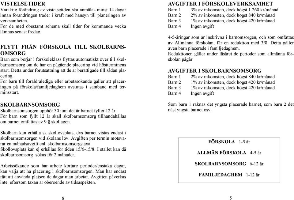 FLYTT FRÅN FÖRSKOLA TILL SKOLBARNS- OMSORG Barn som börjar i förskoleklass flyttas automatiskt över till skolbarnsomsorg om de har en pågående placering vid höstterminens start.