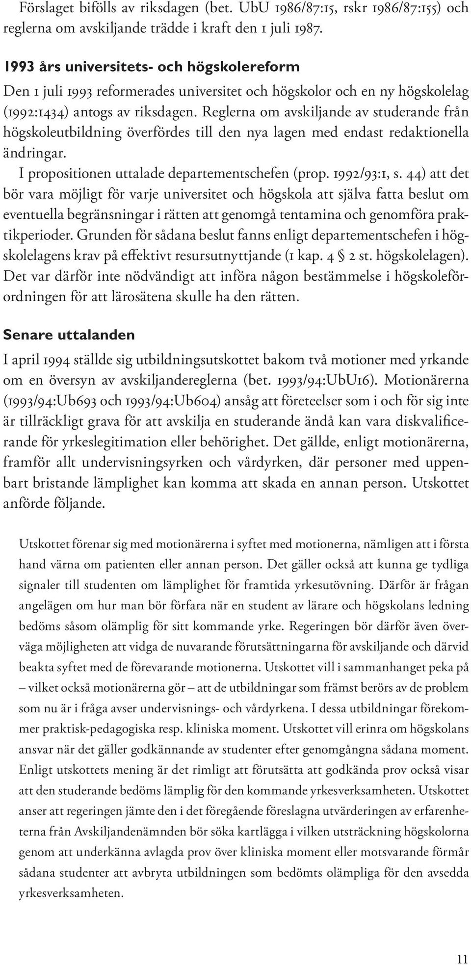 Reglerna om avskiljande av studerande från högskoleutbildning överfördes till den nya lagen med endast redaktionella ändringar. I propositionen uttalade departementschefen (prop. 1992/93:1, s.