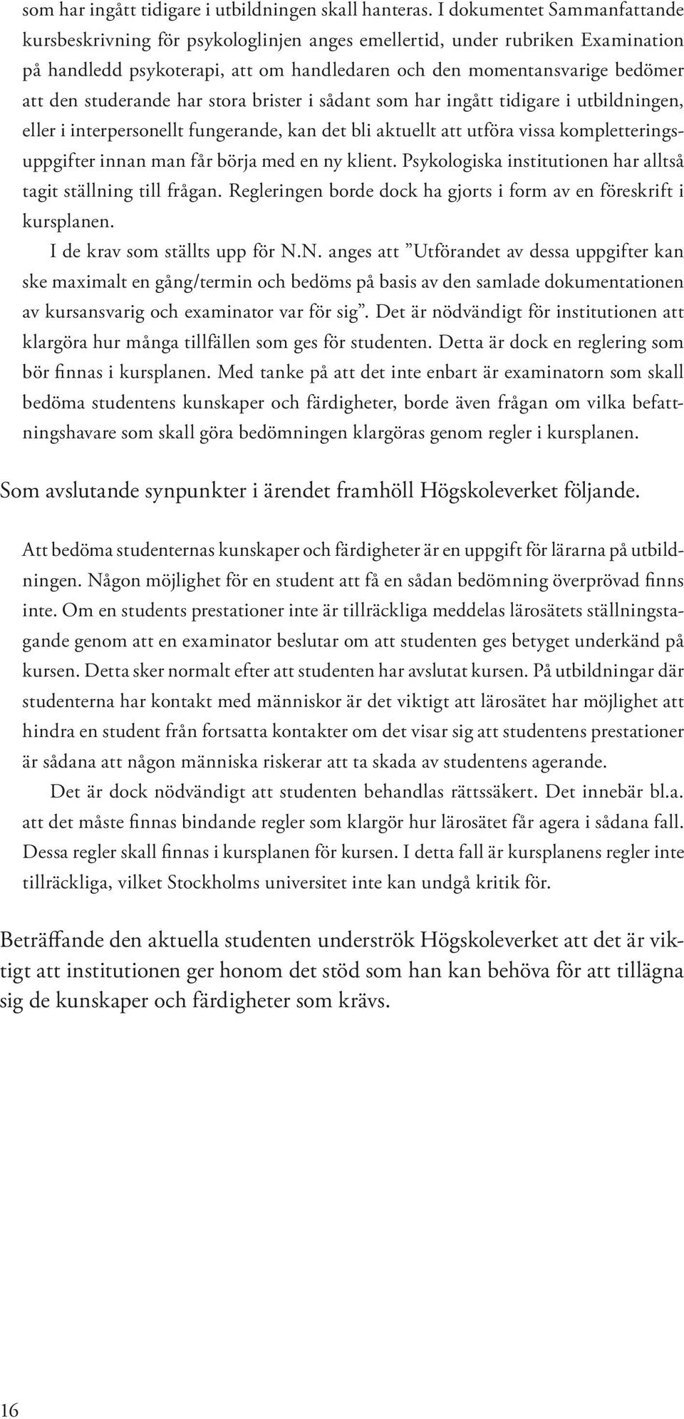 studerande har stora brister i sådant som har ingått tidigare i utbildningen, eller i interpersonellt fungerande, kan det bli aktuellt att utföra vissa kompletteringsuppgifter innan man får börja med