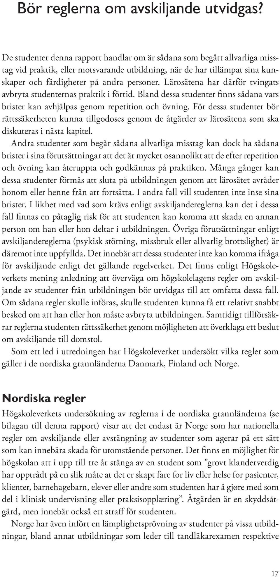 Lärosätena har därför tvingats avbryta studenternas praktik i förtid. Bland dessa studenter finns sådana vars brister kan avhjälpas genom repetition och övning.