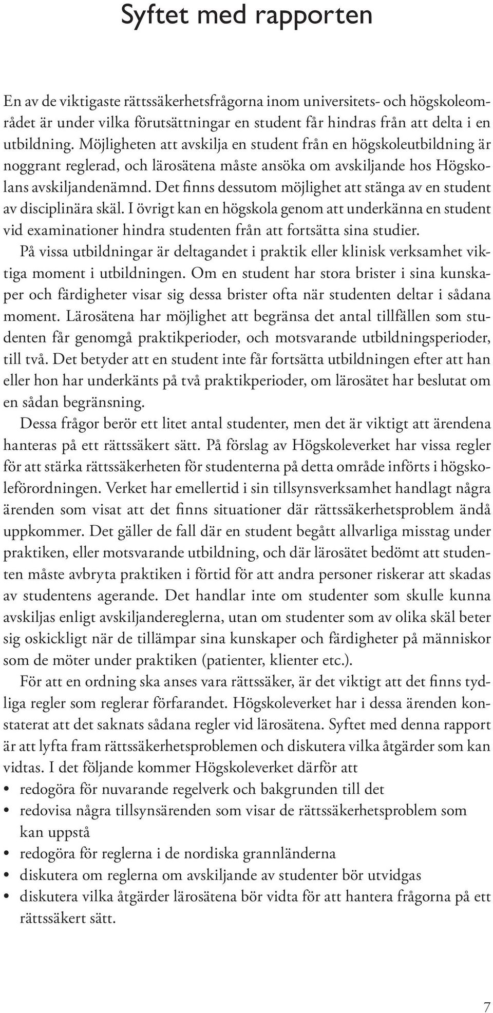 Det finns dessutom möjlighet att stänga av en student av disciplinära skäl. I övrigt kan en högskola genom att underkänna en student vid examinationer hindra studenten från att fortsätta sina studier.