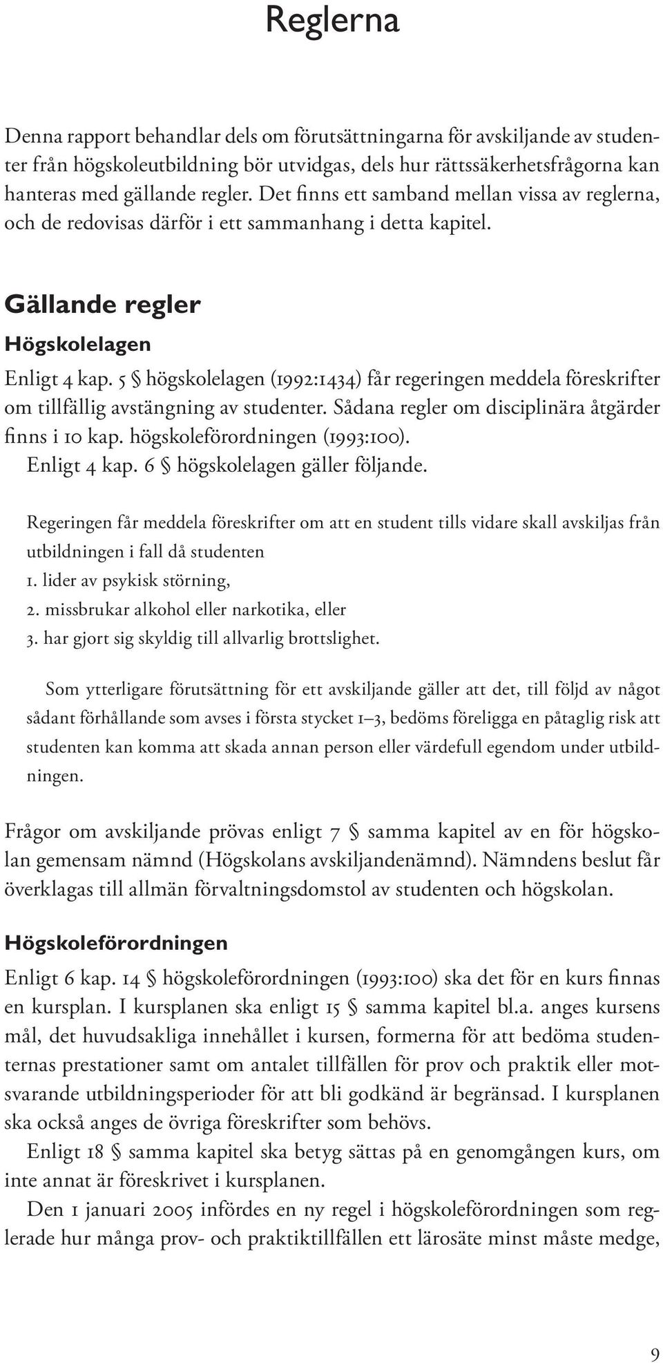 5 högskolelagen (1992:1434) får regeringen meddela föreskrifter om tillfällig avstängning av studenter. Sådana regler om disciplinära åtgärder finns i 10 kap. högskoleförordningen (1993:100).