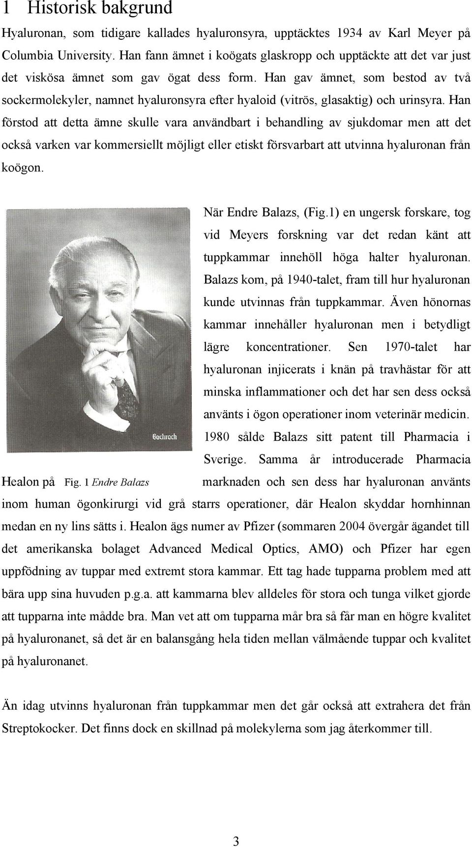 Han gav ämnet, som bestod av två sockermolekyler, namnet hyaluronsyra efter hyaloid (vitrös, glasaktig) och urinsyra.