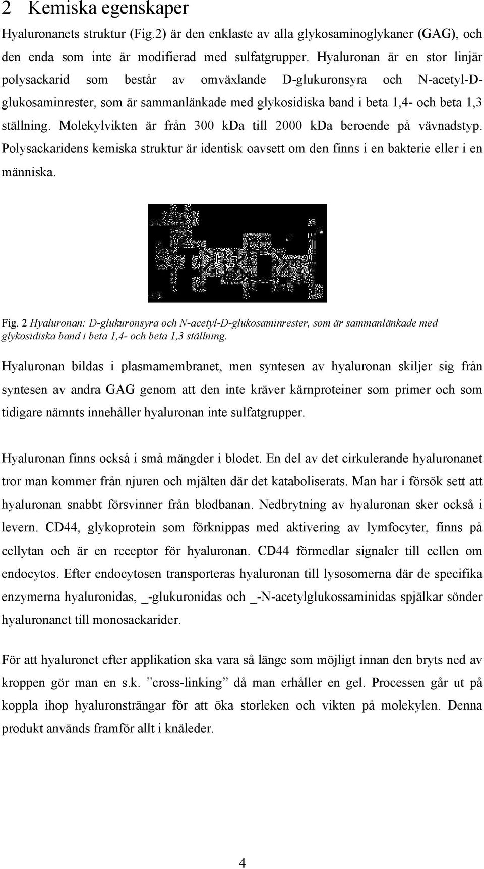 Molekylvikten är från 300 kda till 2000 kda beroende på vävnadstyp. Polysackaridens kemiska struktur är identisk oavsett om den finns i en bakterie eller i en människa. Fig.