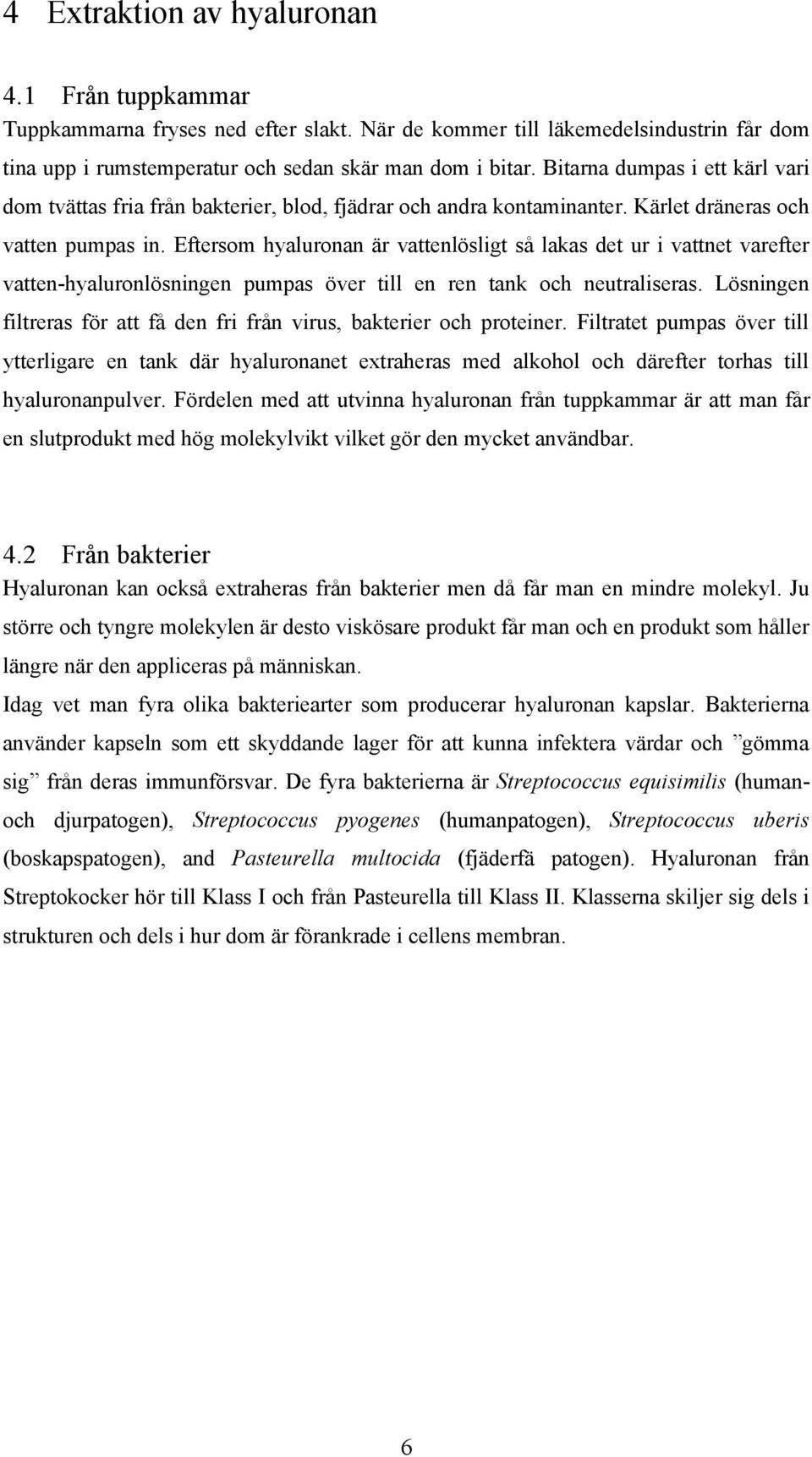 Eftersom hyaluronan är vattenlösligt så lakas det ur i vattnet varefter vatten-hyaluronlösningen pumpas över till en ren tank och neutraliseras.