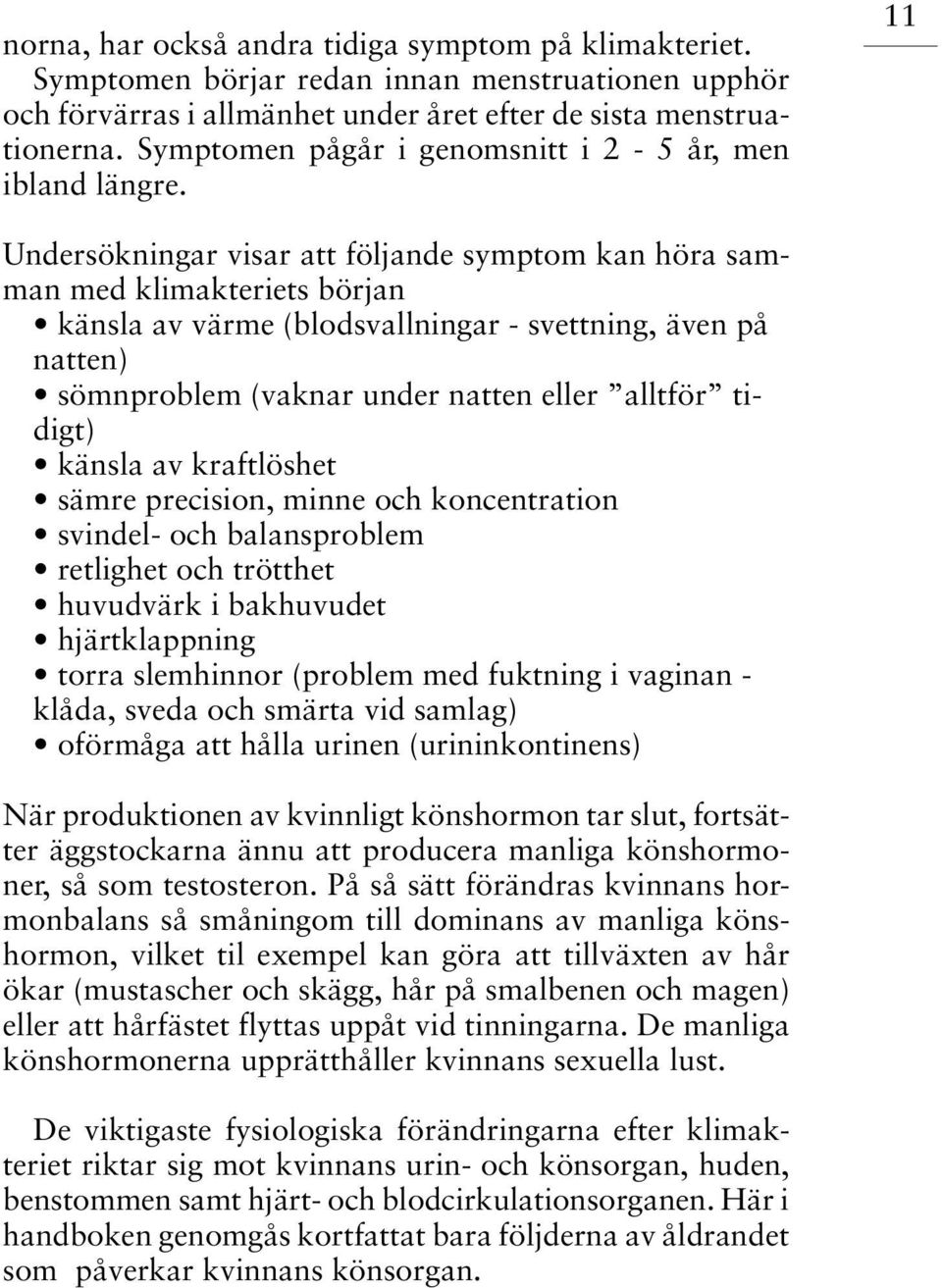 11 Undersökningar visar att följande symptom kan höra samman med klimakteriets början känsla av värme (blodsvallningar - svettning, även på natten) sömnproblem (vaknar under natten eller alltför